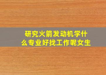 研究火箭发动机学什么专业好找工作呢女生