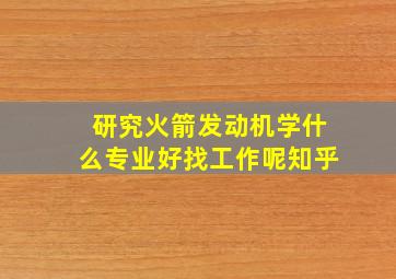 研究火箭发动机学什么专业好找工作呢知乎