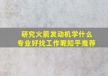 研究火箭发动机学什么专业好找工作呢知乎推荐