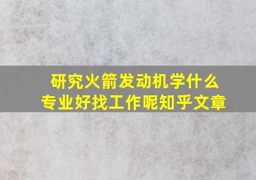 研究火箭发动机学什么专业好找工作呢知乎文章