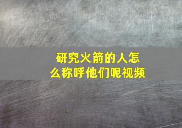 研究火箭的人怎么称呼他们呢视频