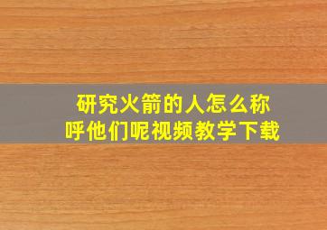 研究火箭的人怎么称呼他们呢视频教学下载