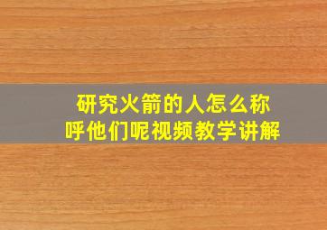 研究火箭的人怎么称呼他们呢视频教学讲解