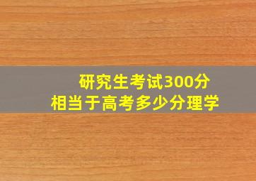 研究生考试300分相当于高考多少分理学