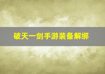 破天一剑手游装备解绑