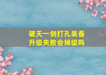 破天一剑打孔装备升级失败会掉级吗