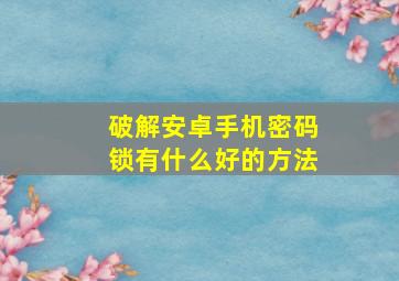 破解安卓手机密码锁有什么好的方法