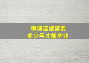 硕博连读需要多少年才能毕业