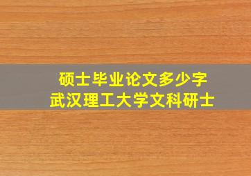 硕士毕业论文多少字武汉理工大学文科研士