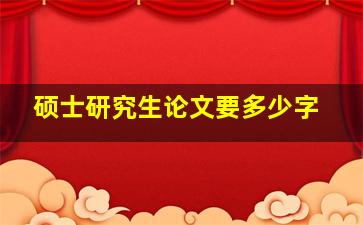 硕士研究生论文要多少字