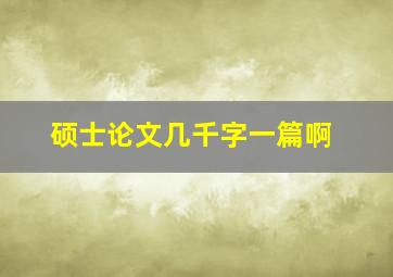 硕士论文几千字一篇啊