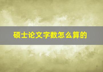 硕士论文字数怎么算的