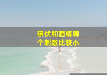 碘伏和酒精哪个刺激比较小