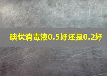 碘伏消毒液0.5好还是0.2好