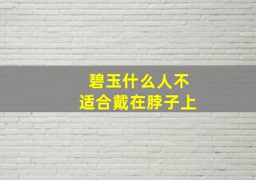 碧玉什么人不适合戴在脖子上