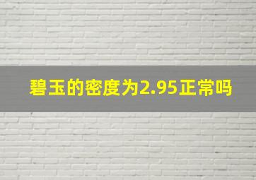 碧玉的密度为2.95正常吗