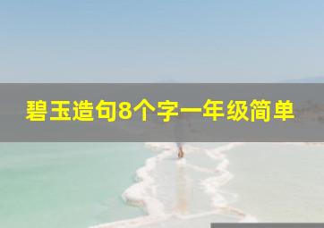 碧玉造句8个字一年级简单