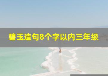 碧玉造句8个字以内三年级