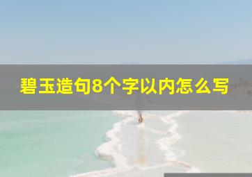 碧玉造句8个字以内怎么写