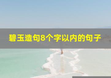 碧玉造句8个字以内的句子