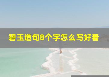 碧玉造句8个字怎么写好看