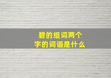 碧的组词两个字的词语是什么