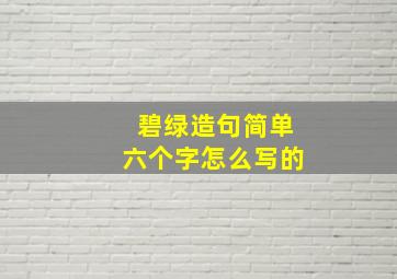 碧绿造句简单六个字怎么写的