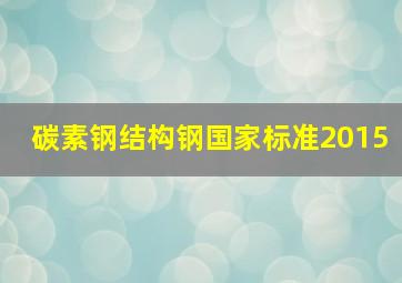 碳素钢结构钢国家标准2015