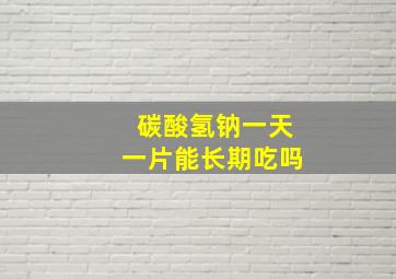 碳酸氢钠一天一片能长期吃吗