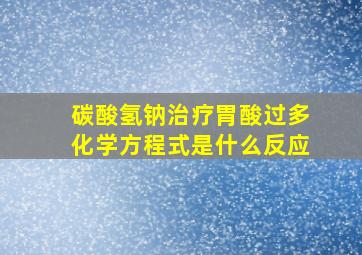 碳酸氢钠治疗胃酸过多化学方程式是什么反应