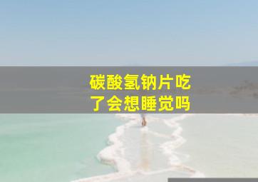 碳酸氢钠片吃了会想睡觉吗