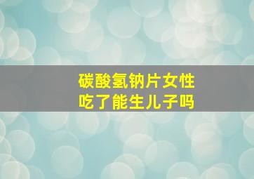 碳酸氢钠片女性吃了能生儿子吗