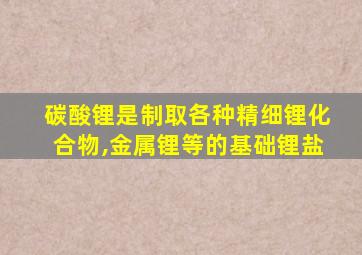 碳酸锂是制取各种精细锂化合物,金属锂等的基础锂盐