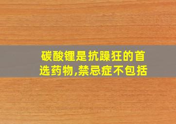 碳酸锂是抗躁狂的首选药物,禁忌症不包括