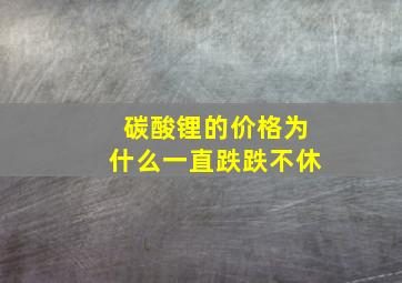 碳酸锂的价格为什么一直跌跌不休