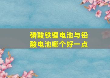 磷酸铁锂电池与铅酸电池哪个好一点