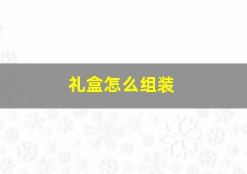 礼盒怎么组装