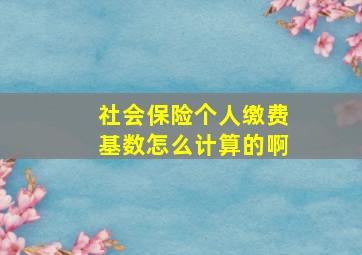 社会保险个人缴费基数怎么计算的啊