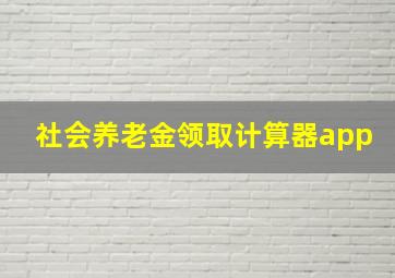 社会养老金领取计算器app