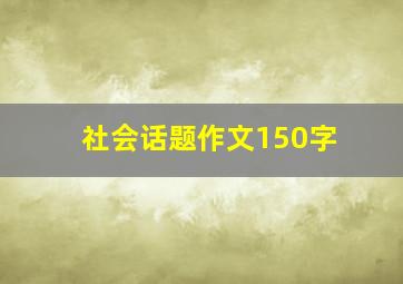 社会话题作文150字