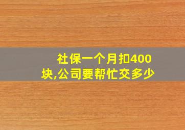 社保一个月扣400块,公司要帮忙交多少