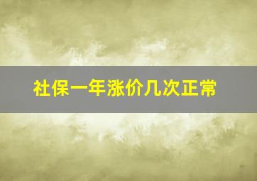 社保一年涨价几次正常