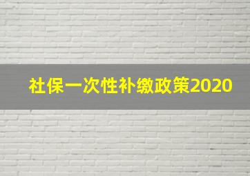 社保一次性补缴政策2020