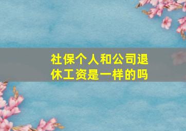 社保个人和公司退休工资是一样的吗