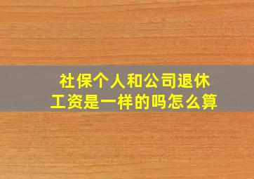 社保个人和公司退休工资是一样的吗怎么算