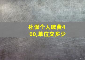 社保个人缴费400,单位交多少