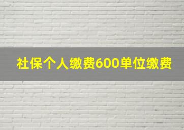 社保个人缴费600单位缴费