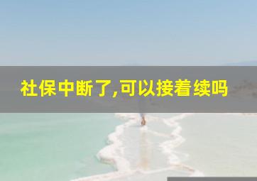 社保中断了,可以接着续吗