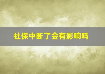 社保中断了会有影响吗