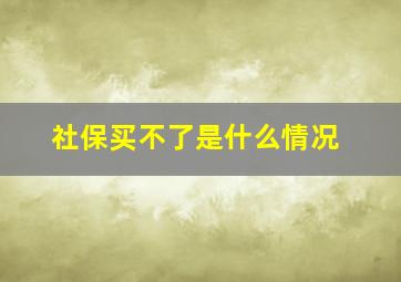 社保买不了是什么情况